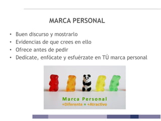 MARCA PERSONAL
• Buen discurso y mostrarlo
• Evidencias de que crees en ello
• Ofrece antes de pedir
• Dedícate, enfócate y esfuérzate en TÚ marca personal
 