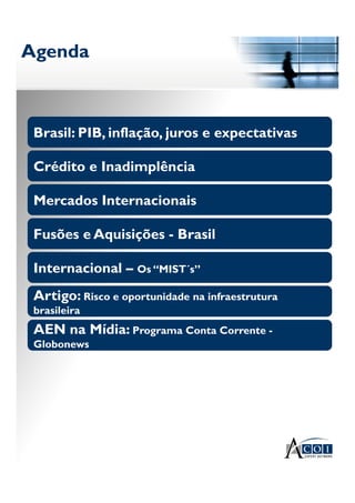 AgendaAgenda
Fusões e Aquisições - Brasil
Brasil: PIB, inflação, juros e expectativas
Crédito e Inadimplência
Mercados Internacionais
Internacional – Os “MIST´s”
Artigo: Risco e oportunidade na infraestrutura
brasileira
AEN na Mídia: Programa Conta Corrente -
Globonews
 