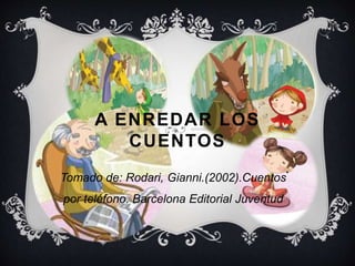 A ENREDAR LOS
CUENTOS
Tomado de: Rodari, Gianni.(2002).Cuentos
por teléfono. Barcelona Editorial Juventud
 