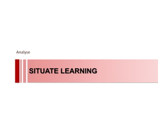 Analyse



      SITUATE LEARNING
 