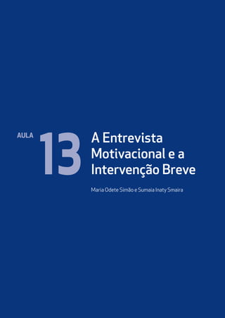 A Entrevista
Motivacional e a
Intervenção Breve
Maria Odete Simão e Sumaia Inaty Smaira
Aula
13
 