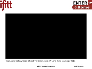 ENTER 2017 Research Track Slide Number 1
Samsung Galaxy Gear Official TV Commercial (A Long Time Coming), 2013
 