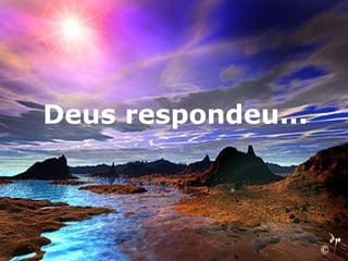 Deus respondeu...
 