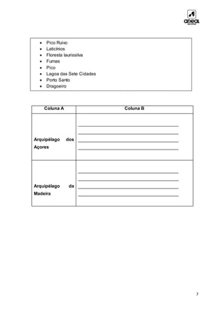 7
7.2. Preenche a coluna B do quadro com as palavras que encontras na caixa.
Coluna A Coluna B
Arquipélago dos
Açores
________________________________________
________________________________________
________________________________________
________________________________________
Arquipélago da
Madeira
________________________________________
________________________________________
________________________________________
________________________________________
 Pico Ruivo
 Laticínios
 Floresta laurissilva
 Furnas
 Pico
 Lagoa das Sete Cidades
 Porto Santo
 Dragoeiro
 