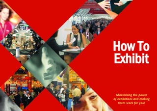 How To
Exhibit

  Maximising the power
of exhibitions and making
    them work for you!