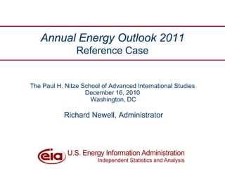 Annual Energy Outlook 2011
                Reference Case


The Paul H. Nitze School of Advanced International Studies
                   December 16, 2010
                     Washington, DC

           Richard Newell, Administrator
 
