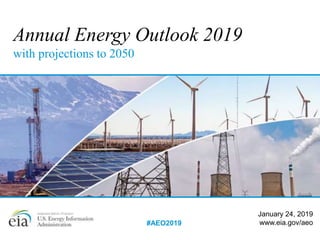 Annual Energy Outlook 2019
with projections to 2050
January 24, 2019
www.eia.gov/aeo#AEO2019
 