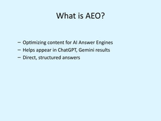 What is AEO?
– Optimizing content for AI Answer Engines
– Helps appear in ChatGPT, Gemini results
– Direct, structured answers
 