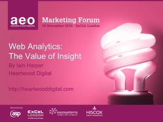 Web Analytics:
The Value of Insight
By Iain Harper
Heartwood Digital
http://heartwooddigital.com
 