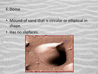 F. Dome
• Mound of sand that is circular or elliptical in
shape.
• Has no slipfaces.
 