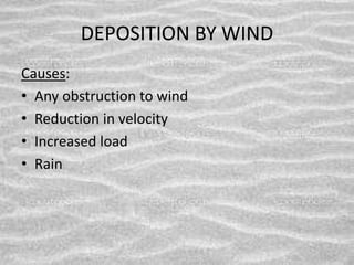 DEPOSITION BY WIND
Causes:
• Any obstruction to wind
• Reduction in velocity
• Increased load
• Rain
 