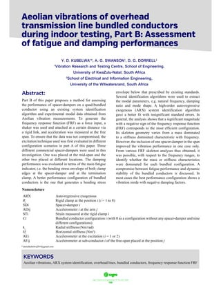 ฀ ฀ ฀ ฀ ฀ ฀ ฀
100
Abstract:
Part B of this paper proposes a method for assessing
the performance of spacer-dampers on a quad-bundled
conductor using an existing system identification
algorithm and experimental modal data obtained from
Aeolian vibration measurements. To generate the
frequency response function (FRF) as a force input, a
shaker was used and attached at a certain distance via
a rigid link, and acceleration was measured at the free
span. To ensure that the data was not compromised, the
excitation technique used was first evaluated in different
configuration scenarios in part A of this paper. Three
different commercial spacer-dampers were used in this
investigation. One was placed at the mid-span and the
other two placed at different locations. The damping
performance was evaluated in terms of the main fatigue
indicator, i.e. the bending stress envelope of both clamp
edges at the spacer-damper and at the termination
clamp. A better performance configuration of bundled
conductors is the one that generates a bending stress
envelope below that prescribed by existing standards.
Several identification algorithms were used to extract
the modal parameters, e.g. natural frequency, damping
ratio and mode shape. A high-order auto-regressive
exogenous (ARX) system identification algorithm
gave a better fit with insignificant standard errors. In
general, the analysis shows that a significant magnitude
with a negative sign of the frequency response function
(FRF) corresponds to the most efficient configuration.
Its skeleton geometry varies from a mass dominated
to a stiffness dominated characteristic with frequency.
However, the inclusion of one spacer-damper in the span
improved the vibration performance in one case only.
From various FRF skeleton analyses thus obtained, it
was possible, with respect to the frequency ranges, to
identify whether the mass or stiffness characteristics
were dominated for each bundled configuration. A
compromise between fatigue performance and dynamic
stability of the bundled conductors is discussed. In
most cases the best performance configuration shows a
vibration mode with negative damping factors.
, Part B: Assessment
of atigue and amping erformances
Y. D. KUBELWA1
*, A. G. SWANSON1
, D. G. DORRELL2
1
Vibration Research and Testing Centre, School of Engineering,
University of KwaZulu-Natal, South Africa
2
School of Electrical and Information Engineering,
University of the Witwatersrand, South Africa
KEYWORDS
Aeolian vibrations,ARX system identification, overhead lines, bundled conductors, frequency response function FRF
* danielkubelwa2010@gmail.com
Nomenclature
ARX Auto-regressive exogenous
Ri
Rigid clamp at the position i (i = 1 to 8)
SDi Spacer-damper i
ADij Accelerometer i at the arm j
STi Strain measured at the rigid clamp i
Ci Bundled conductor configuration i (with 0 as a configuration without any spacer-damper and nine
different configurations)
kt
Radial stiffness (Nm/rad)
Ht
Horizontal stiffness (Nm2
)
AEi Accelerometer at the excitation (i = 1 or 2)
AFij Accelerometer at sub-conductor i of the free-span placed at the position j
 