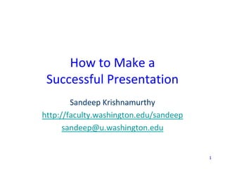 1
How to Make a
Successful Presentation
Sandeep Krishnamurthy
http://faculty.washington.edu/sandeep
sandeep@u.washington.edu
 