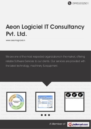 09953352501
A Member of
Aeon Logiciel IT Consultancy
Pvt. Ltd.
www.aeonlogiciel.in
Software Services Software Solutions Web Development Services Mobile Development E-
Commerce Solutions Custom Web Application Development Database Development Web
Testing Services IT Consulting Services Implementation Services Professional Staffing
Service E-Business Services Business Intelligence Technical Services ERP Development
Services Digitization Services Software Development Localization Services Software
Maintenance Software Management Services Fund Management System Payroll
Management Transport and Logistics Software Services Industrial Library Management
Systems Logistics & Payroll Management System Chit Fund Management System Management
Products Recruitment Management Solutions Real Estate Services Software Mobile Application
Development Software Services Software Solutions Web Development Services Mobile
Development E-Commerce Solutions Custom Web Application Development Database
Development Web Testing Services IT Consulting Services Implementation
Services Professional Staffing Service E-Business Services Business Intelligence Technical
Services ERP Development Services Digitization Services Software Development Localization
Services Software Maintenance Software Management Services Fund Management
System Payroll Management Transport and Logistics Software Services Industrial Library
Management Systems Logistics & Payroll Management System Chit Fund Management
System Management Products Recruitment Management Solutions Real Estate Services
Software Mobile Application Development Software Services Software Solutions Web
We are one of the most respected organizations in the market, offering
reliable Software Services to our clients. Our services are provided with
the latest technology, machinery & equipment.
 