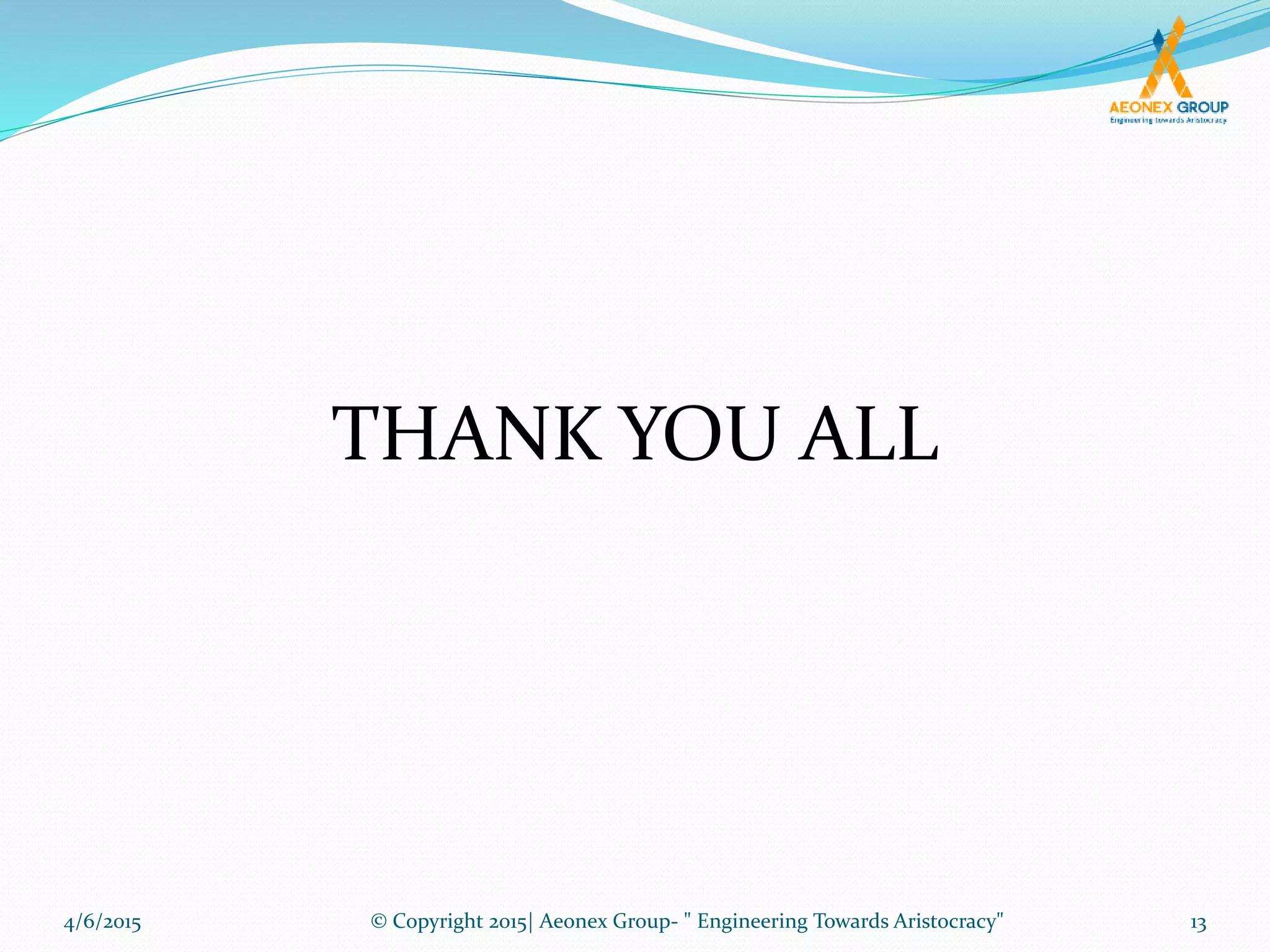 THANK YOU ALL
4/6/2015 13© Copyright 2015| Aeonex Group- " Engineering Towards Aristocracy"
 