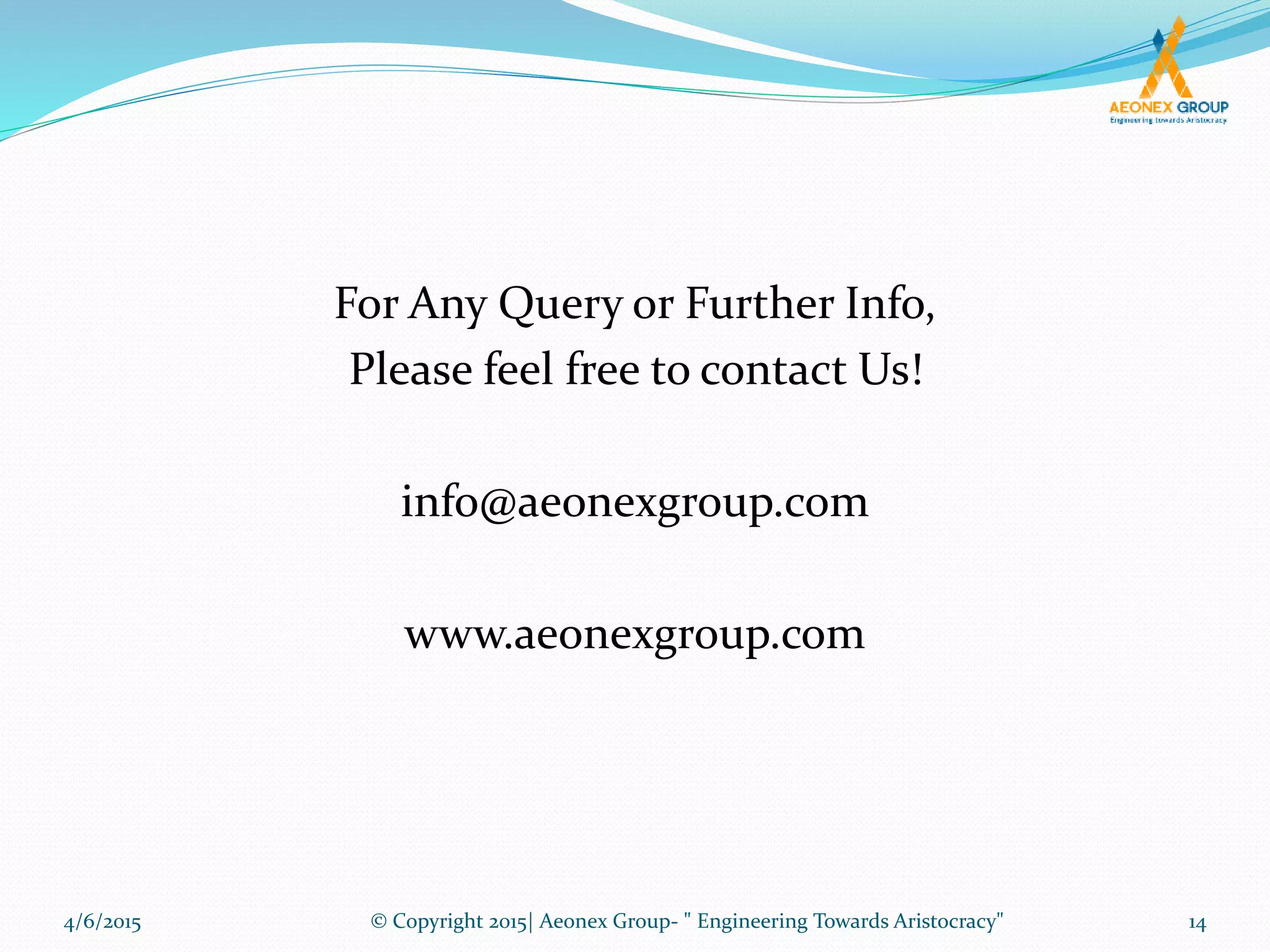 4/6/2015 © Copyright 2015| Aeonex Group- " Engineering Towards Aristocracy" 14
For Any Query or Further Info,
Please feel free to contact Us!
info@aeonexgroup.com
www.aeonexgroup.com
 