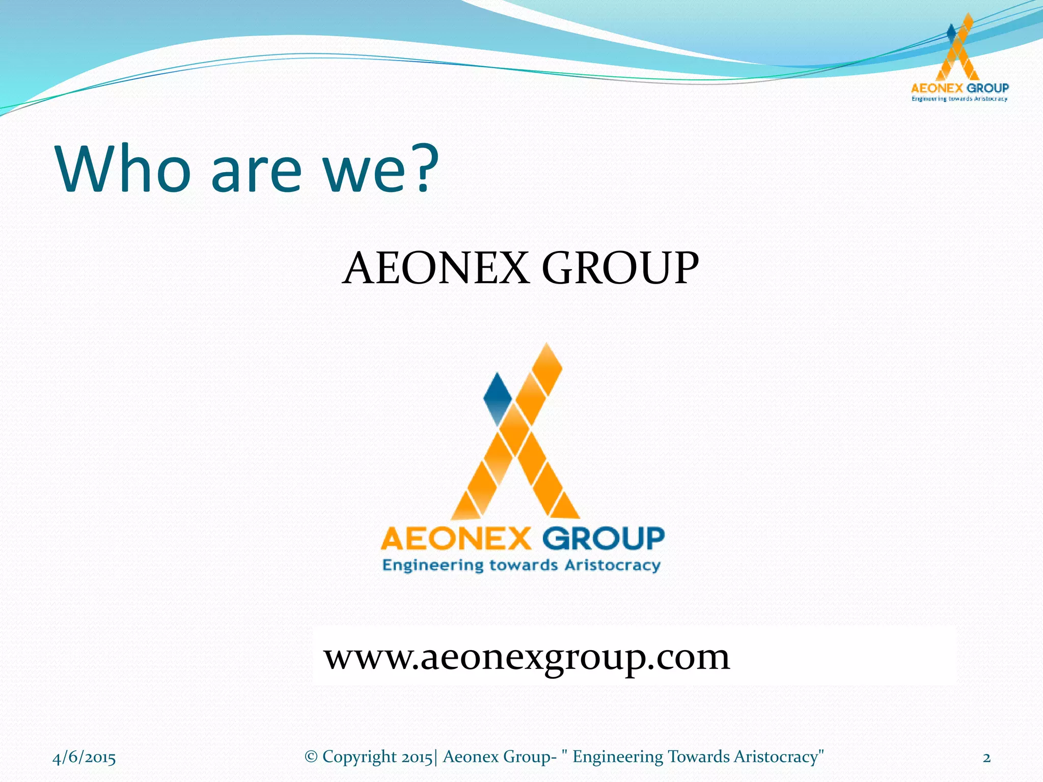 Who are we?
AEONEX GROUP
www.aeonexgroup.com
4/6/2015 2© Copyright 2015| Aeonex Group- " Engineering Towards Aristocracy"
 