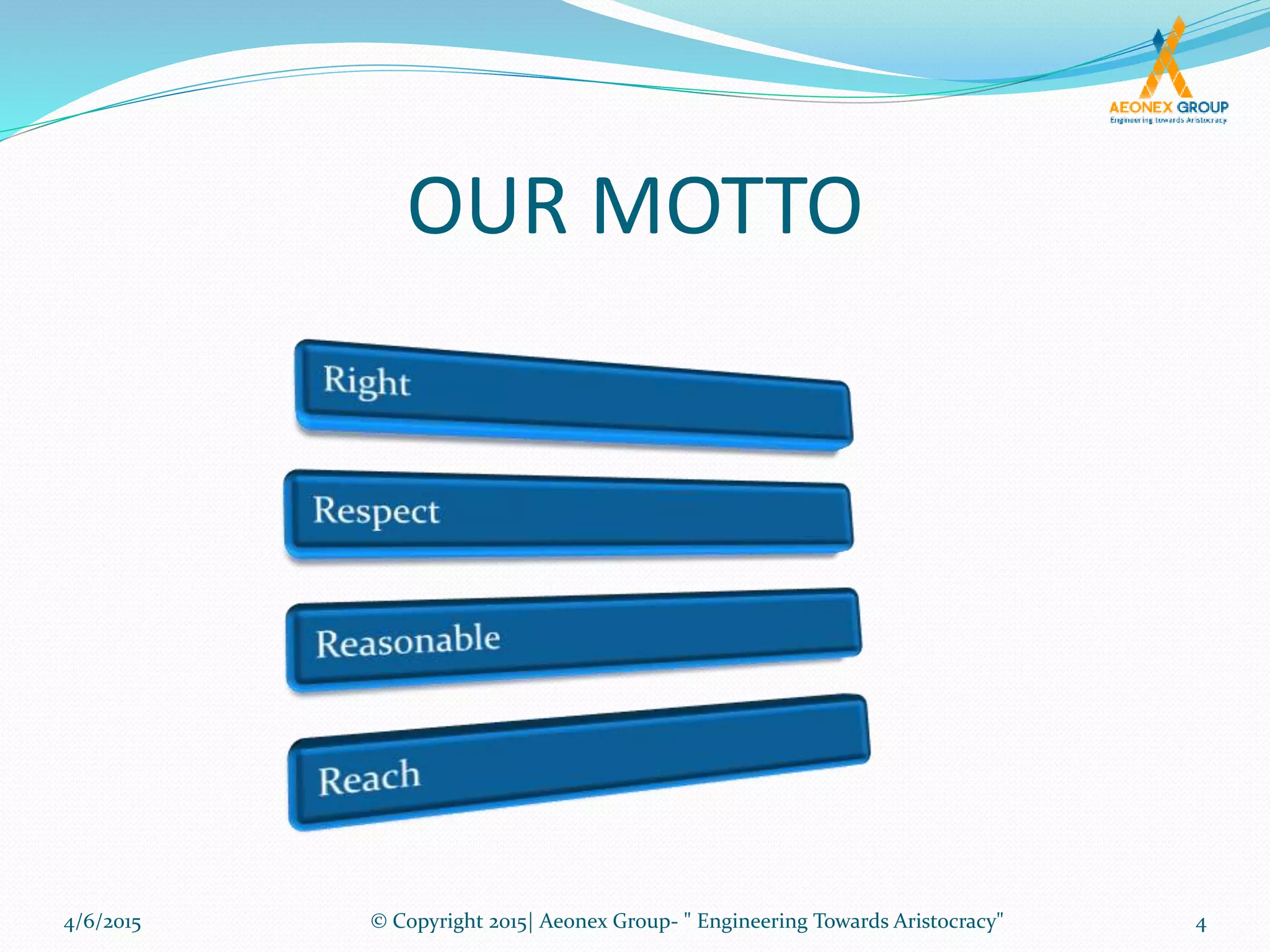 OUR MOTTO
4/6/2015 4© Copyright 2015| Aeonex Group- " Engineering Towards Aristocracy"
 