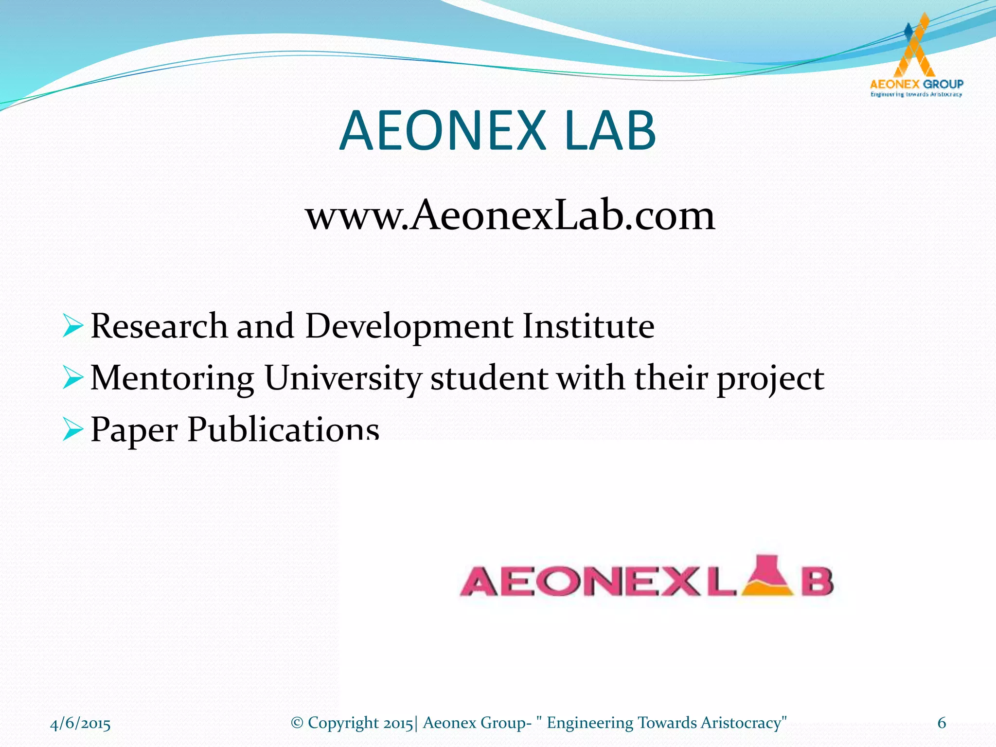 AEONEX LAB
Research and Development Institute
Mentoring University student with their project
Paper Publications
www.AeonexLab.com
4/6/2015 6© Copyright 2015| Aeonex Group- " Engineering Towards Aristocracy"
 