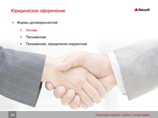 Юридическое оформление

 Формы договоренностей

        Устная
        Письменная
        Письменная, юридически корректная




13                                           Подготовка проекта к работе с инвесторами
 