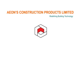 AEON’S CONSTRUCTION PRODUCTS LIMITED Redefining Building Technology 