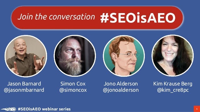 1#SEOisAEO webinar series
Simon Cox
@simoncox
Kim Krause Berg
@kim_cre8pc
Jason Barnard
@jasonmbarnard
Jono Alderson
@jono...