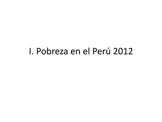 I. Pobreza en el Perú 2012
 