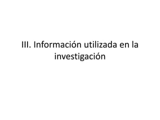 III. Información utilizada en la
investigación
 