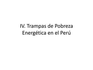 IV. Trampas de Pobreza
Energética en el Perú
 