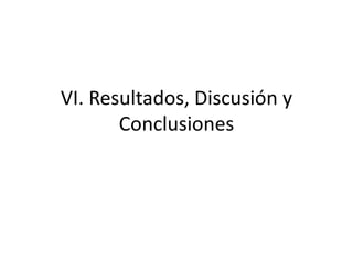 VI. Resultados, Discusión y
Conclusiones
 
