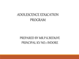 PREPARED BY MR.P.K.BEDUYE
PRINCIPAL KV NO.1 INDORE
ADOLESCENCE EDUCATION
PROGRAM
 