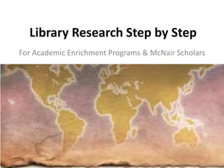 Library Research Step by Step
For Academic Enrichment Programs & McNair Scholars
 