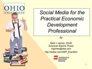Social Media for the
Practical Economic
   Development
   Professional
               By

         Mark J James, CEcD
      American Electric Power
          mjjames@aep.com
  http://twitter.com/AEP_EconDev




                                   1
 
