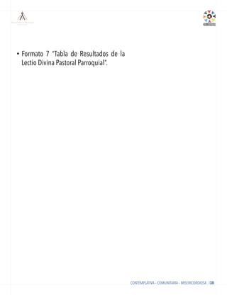 APÉNDICE
CONTEMPLATIVA – COMUNITARIA – MISERICORDIOSA /38
•  Formato 7 “Tabla de Resultados de la
Lectio Divina Pastoral Parroquial”.
 