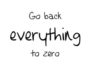 Go back
everything
to zero
 