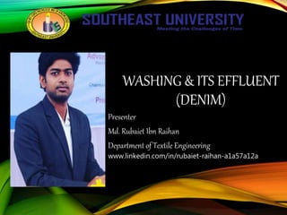 WASHING & ITS EFFLUENT
(DENIM)
Presenter
Md. Rubaiet Ibn Raihan
Department of Textile Engineering
www.linkedin.com/in/rubaiet-raihan-a1a57a12a
 