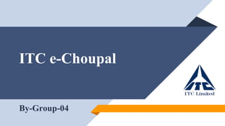 ITC e-Choupal
By-Group-04
 