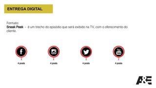 ENTREGA DIGITAL
4 posts 4 posts 4 posts
Formato:
Sneak Peek - é um trecho do episódio que será exibido na TV, com o oferecimento do
cliente.
4 posts
 