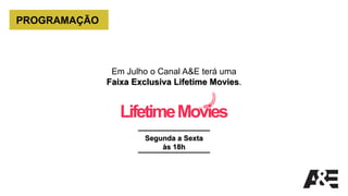 PROGRAMAÇÃO
Em Julho o Canal A&E terá uma
Faixa Exclusiva Lifetime Movies.
Segunda a Sexta
às 18h
LifetimeMovies
 