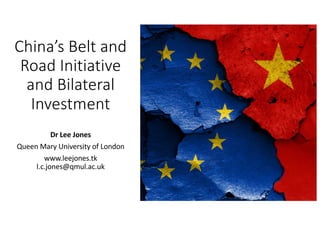 China’s Belt and
Road Initiative
and Bilateral
Investment
Dr Lee Jones
Queen Mary University of London
www.leejones.tk
l.c.jones@qmul.ac.uk
 