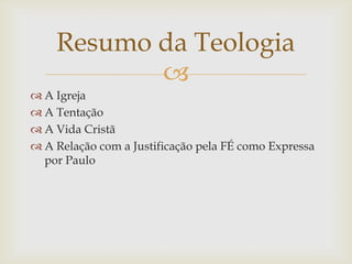 Resumo da Teologia
           
 A Igreja
 A Tentação
 A Vida Cristã
 A Relação com a Justificação pela FÉ como Expressa
  por Paulo
 