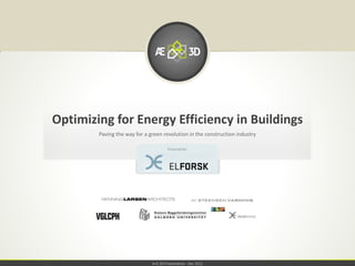 Optimizing for Energy Efficiency in Buildings
        Paving the way for a green revolution in the construction industry

                                       Financed by:




                              A+E:3D Presentation - Dec 2012
 