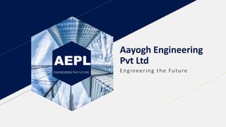 AEPL
ENGINEERINGTHE FUTURE
Aayogh Engineering
Pvt Ltd
Engineering the Future
 