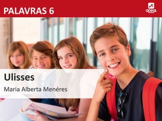 PALAVRAS 6
Ulisses
Maria Alberta Menéres
 