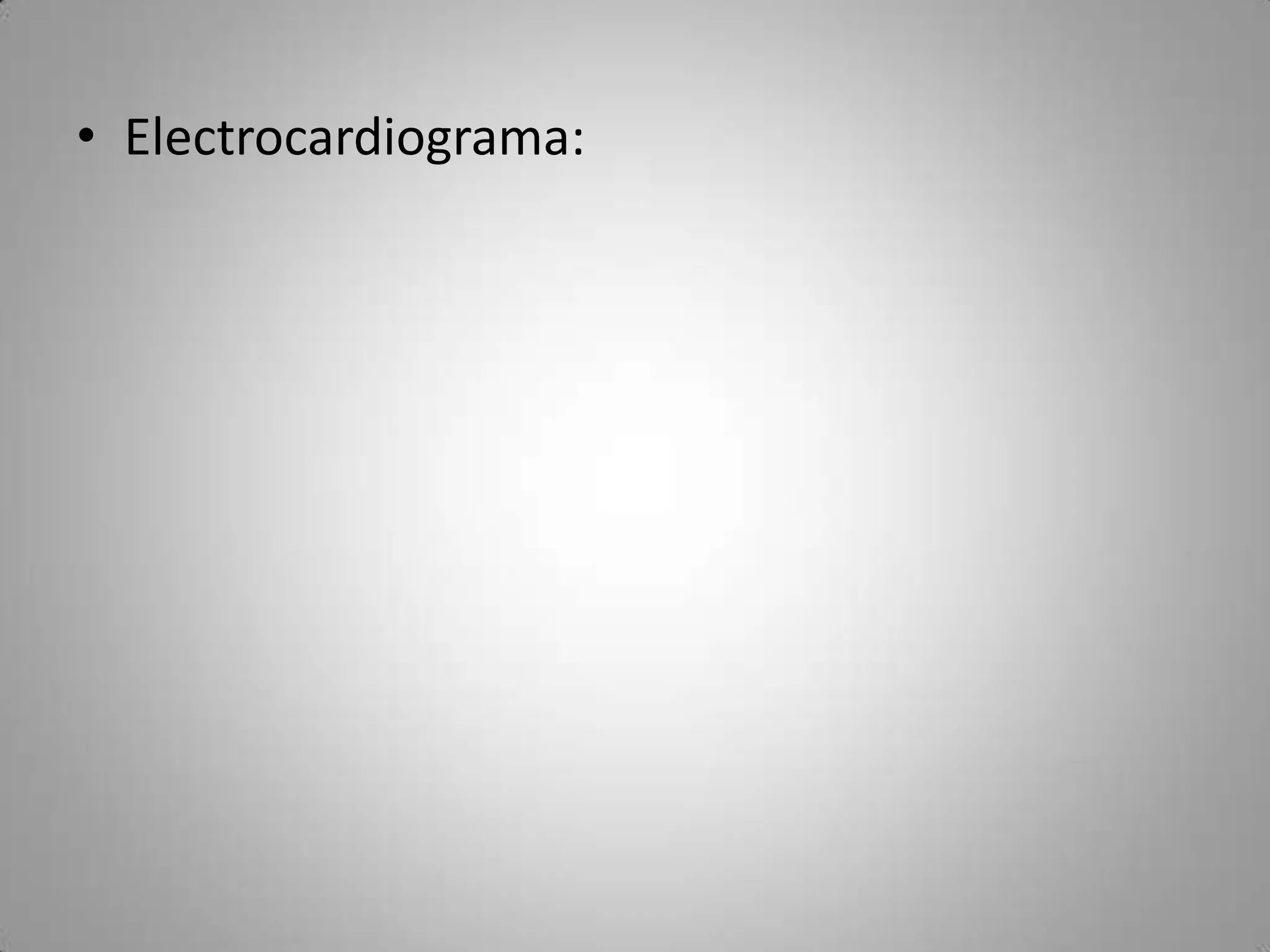 • Electrocardiograma:
 
