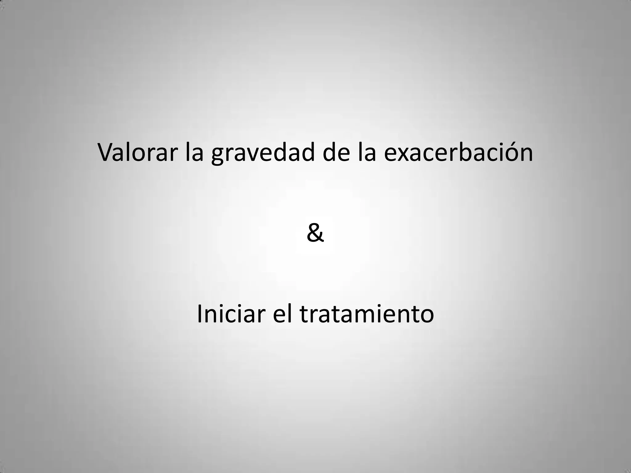 Valorar la gravedad de la exacerbación

                  &

        Iniciar el tratamiento
 