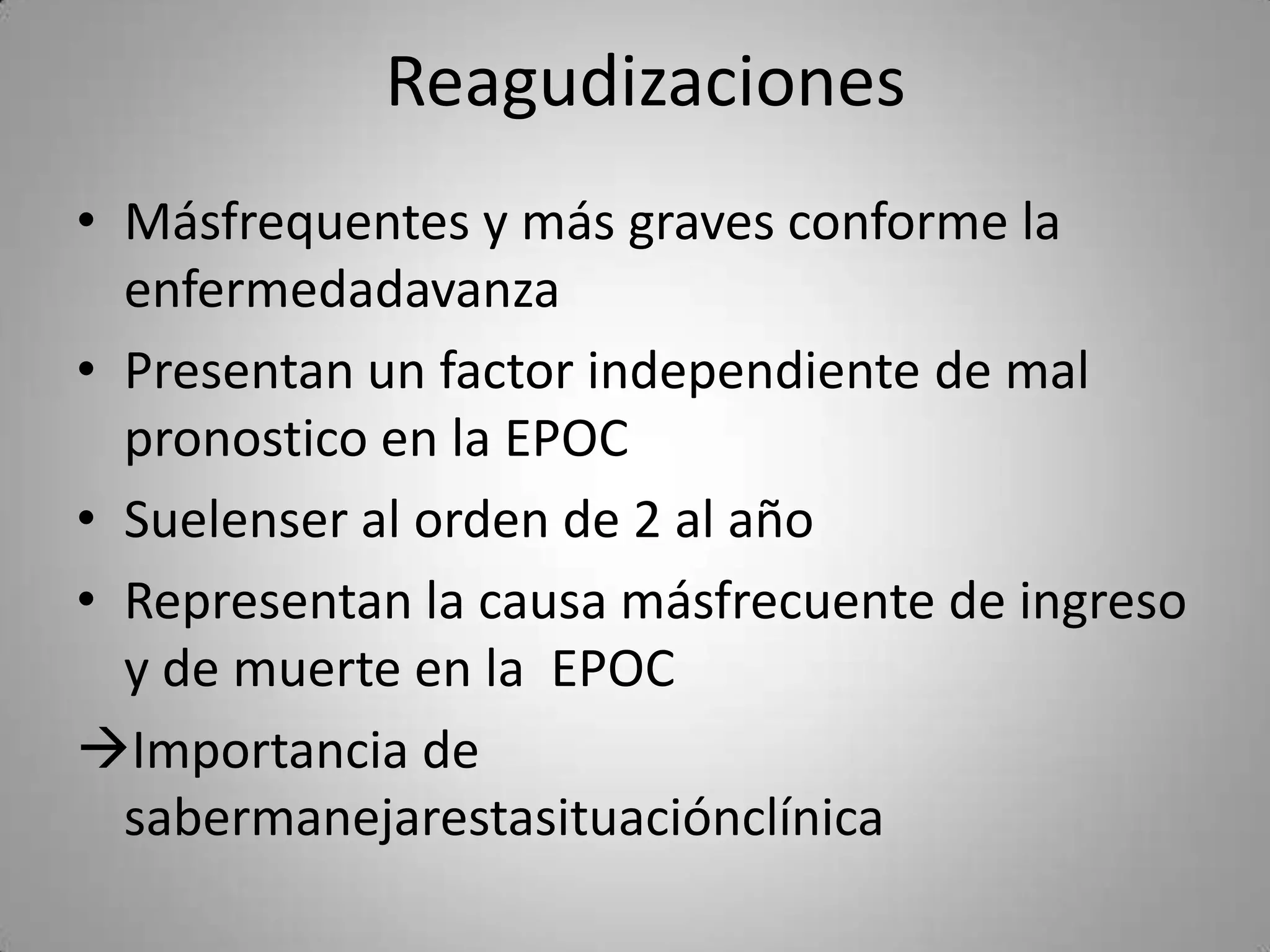 Reagudizaciones
• Másfrequentes y más graves conforme la
  enfermedadavanza
• Presentan un factor independiente de mal
  pronostico en la EPOC
• Suelenser al orden de 2 al año
• Representan la causa másfrecuente de ingreso
  y de muerte en la EPOC
Importancia de
  sabermanejarestasituaciónclínica
 