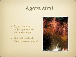 Agora sim!


Agora temos um
projeto que suporta
bem à mudanças.

Rick está vendendo
Guitarras como nunca!
 