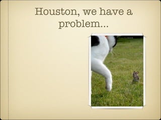 Houston, we have a
    problem...
 