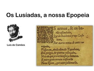 Os Lusíadas, a nossa Epopeia
Luís de Camões
 